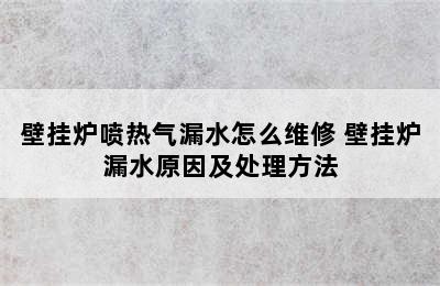 壁挂炉喷热气漏水怎么维修 壁挂炉漏水原因及处理方法